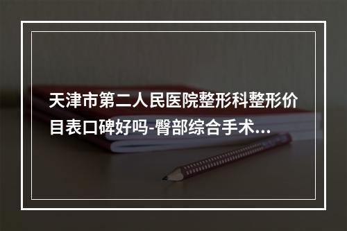 天津市第二人民医院整形科整形价目表口碑好吗-臀部综合手术案例