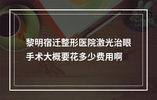 黎明宿迁整形医院激光治眼手术大概要花多少费用啊