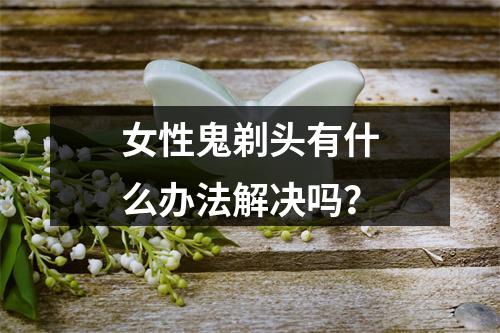 女性鬼剃头有什么办法解决吗？