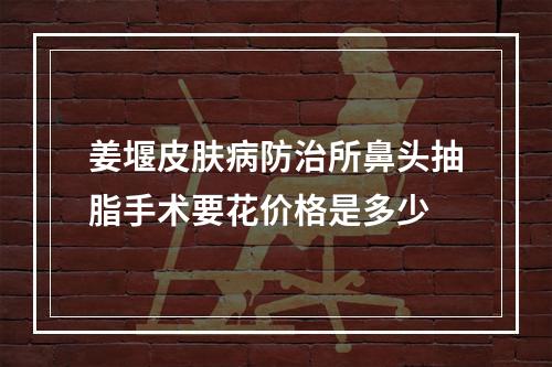 姜堰皮肤病防治所鼻头抽脂手术要花价格是多少