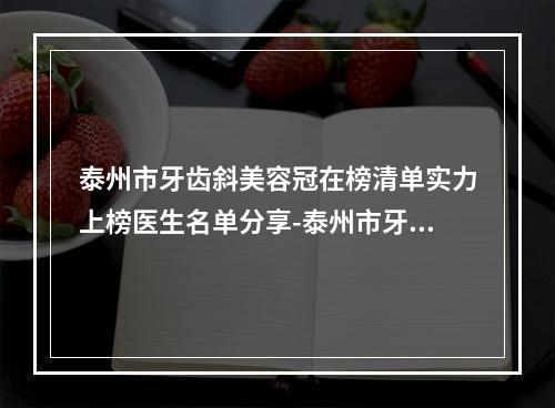 泰州市牙齿斜美容冠在榜清单实力上榜医生名单分享-泰州市牙齿斜美容冠口腔医生