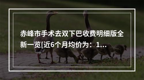 赤峰市手术去双下巴收费明细版全新一览[近6个月均价为：18766元]