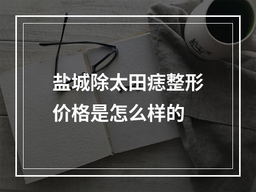 盐城除太田痣整形价格是怎么样的