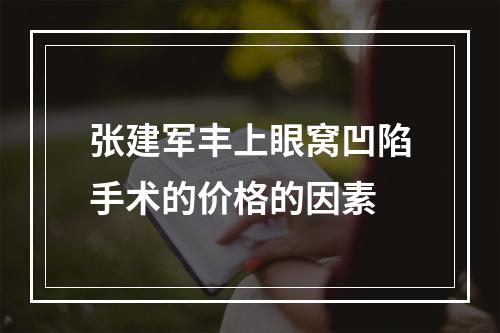 张建军丰上眼窝凹陷手术的价格的因素