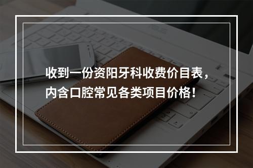 收到一份资阳牙科收费价目表，内含口腔常见各类项目价格！