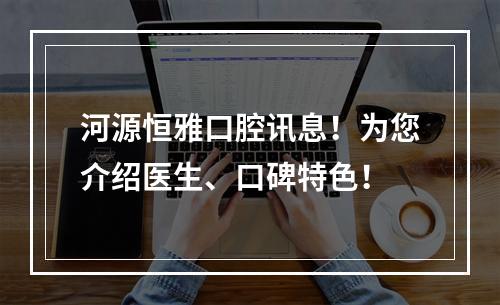 河源恒雅口腔讯息！为您介绍医生、口碑特色！