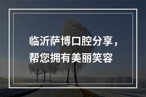 临沂萨博口腔分享，帮您拥有美丽笑容