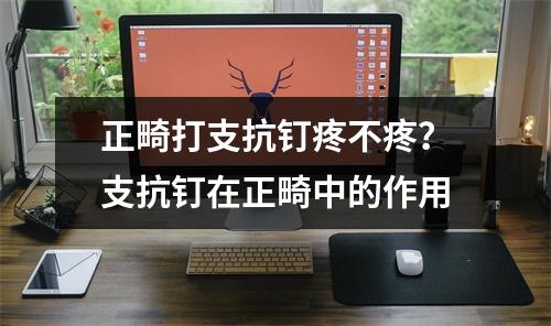 正畸打支抗钉疼不疼？支抗钉在正畸中的作用