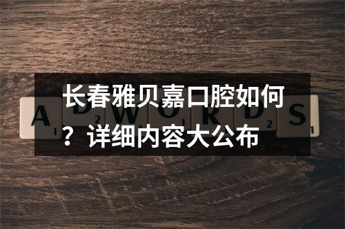 长春雅贝嘉口腔如何？详细内容大公布