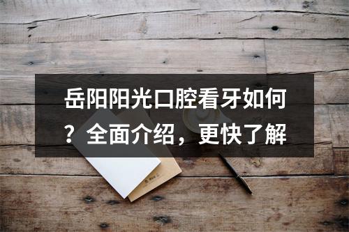 岳阳阳光口腔看牙如何？全面介绍，更快了解