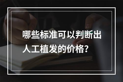 哪些标准可以判断出人工植发的价格？