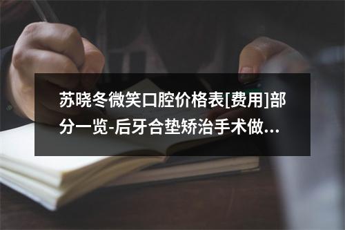 苏晓冬微笑口腔价格表[费用]部分一览-后牙合垫矫治手术做一次价格