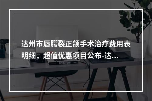 达州市唇腭裂正颌手术治疗费用表明细，超值优惠项目公布-达州市唇腭裂正颌手术治疗价格你了解多少