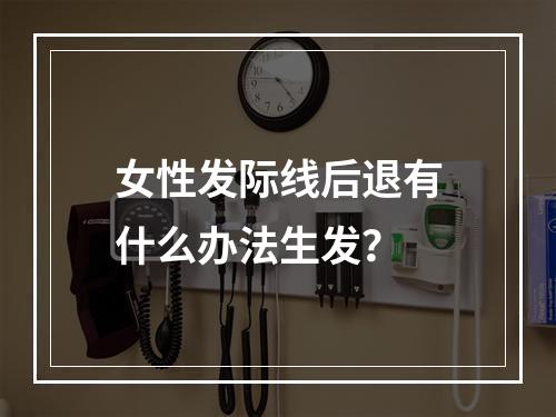 女性发际线后退有什么办法生发？