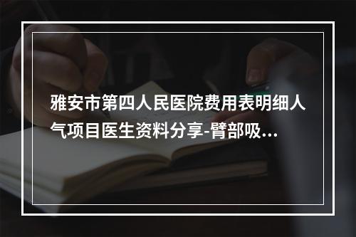 雅安市第四人民医院费用表明细人气项目医生资料分享-臂部吸脂手术案例