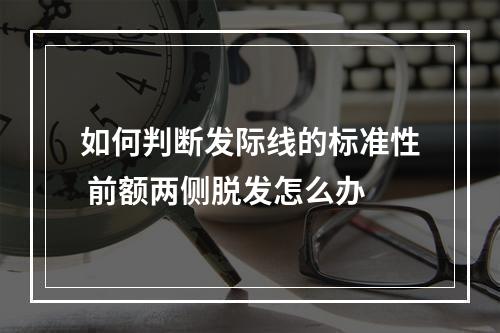 如何判断发际线的标准性 前额两侧脱发怎么办