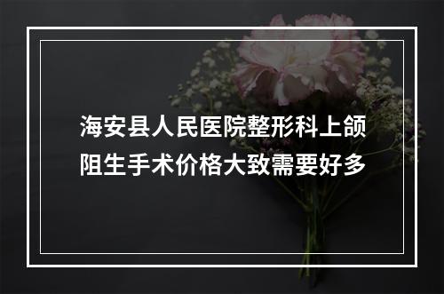 海安县人民医院整形科上颌阻生手术价格大致需要好多