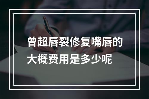 曾超唇裂修复嘴唇的大概费用是多少呢