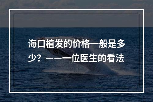 海口植发的价格一般是多少？——一位医生的看法