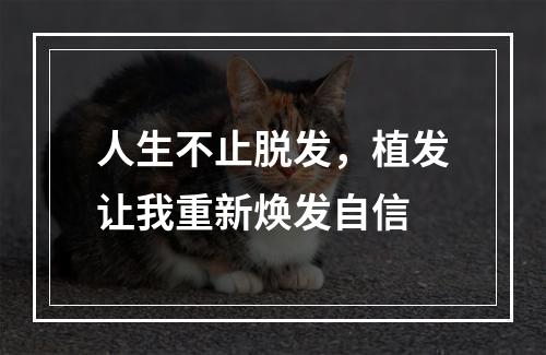 人生不止脱发，植发让我重新焕发自信