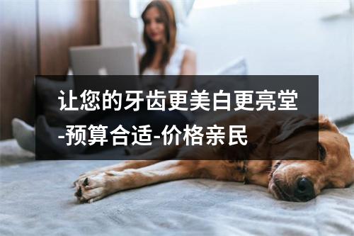 让您的牙齿更美白更亮堂-预算合适-价格亲民