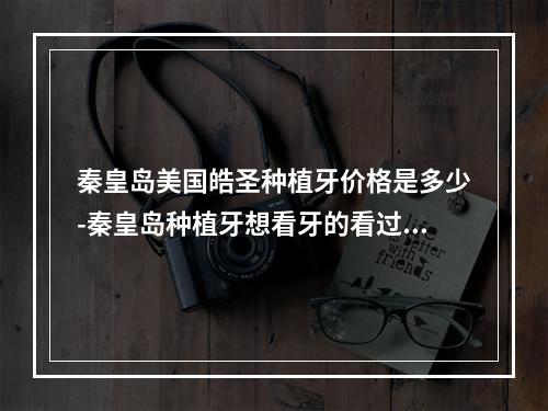 秦皇岛美国皓圣种植牙价格是多少-秦皇岛种植牙想看牙的看过来-