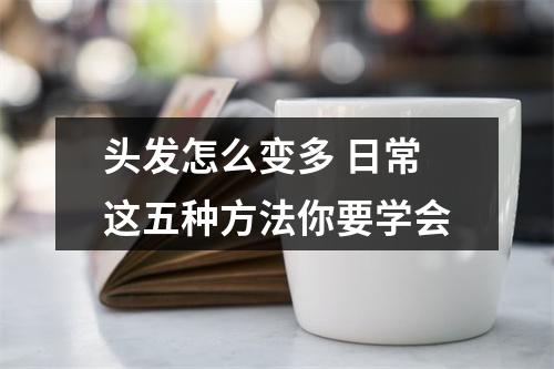 头发怎么变多 日常这五种方法你要学会