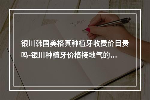 银川韩国美格真种植牙收费价目贵吗-银川种植牙价格接地气的来了-