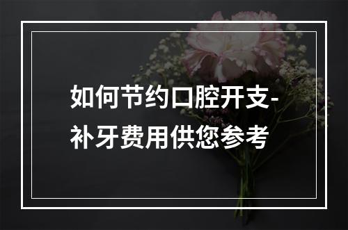 如何节约口腔开支-补牙费用供您参考