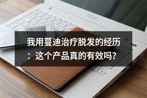 我用蔓迪治疗脱发的经历：这个产品真的有效吗？