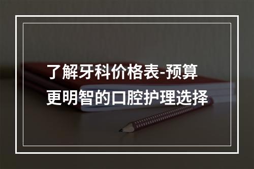 了解牙科价格表-预算更明智的口腔护理选择