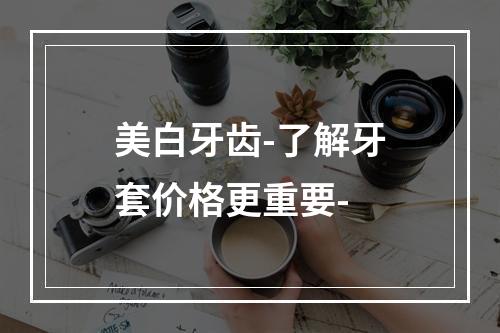 美白牙齿-了解牙套价格更重要-