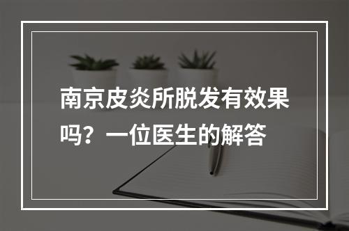 南京皮炎所脱发有效果吗？一位医生的解答