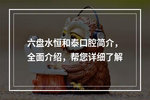 六盘水恒和泰口腔简介，全面介绍，帮您详细了解