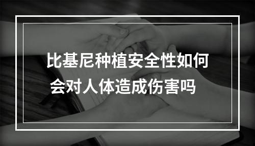 比基尼种植安全性如何 会对人体造成伤害吗