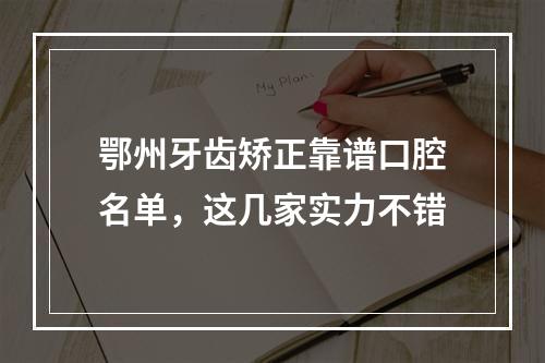 鄂州牙齿矫正靠谱口腔名单，这几家实力不错