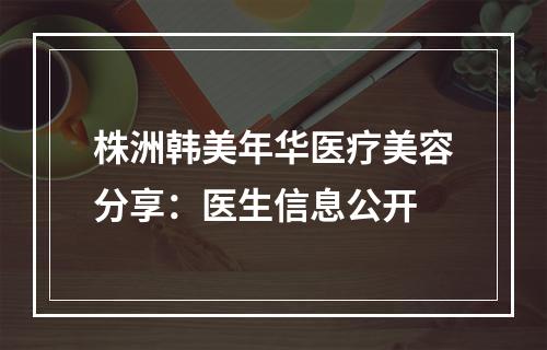 株洲韩美年华医疗美容分享：医生信息公开