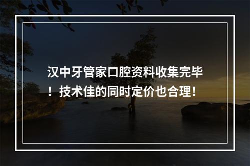 汉中牙管家口腔资料收集完毕！技术佳的同时定价也合理！