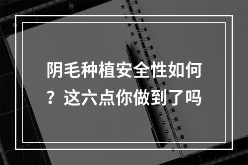 阴毛种植安全性如何？这六点你做到了吗