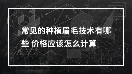 常见的种植眉毛技术有哪些 价格应该怎么计算