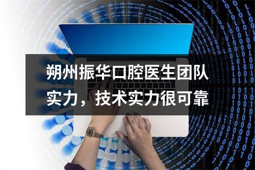 朔州振华口腔医生团队实力，技术实力很可靠