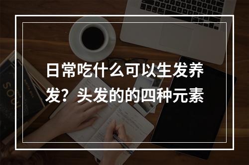 日常吃什么可以生发养发？头发的的四种元素