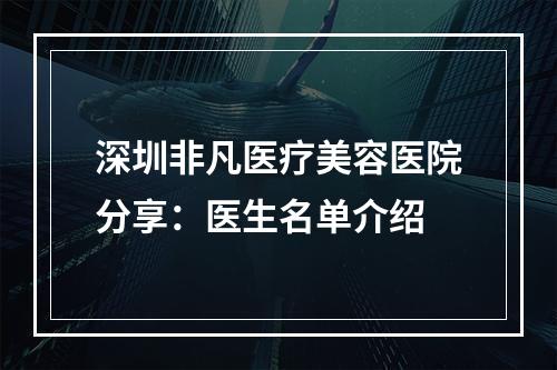 深圳非凡医疗美容医院分享：医生名单介绍