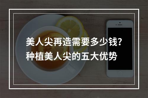 美人尖再造需要多少钱？种植美人尖的五大优势