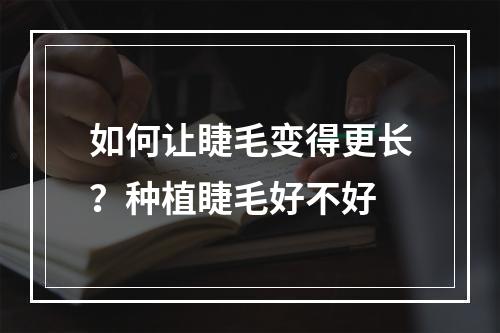 如何让睫毛变得更长？种植睫毛好不好