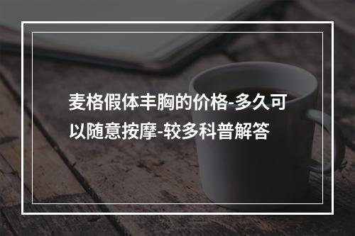 麦格假体丰胸的价格-多久可以随意按摩-较多科普解答