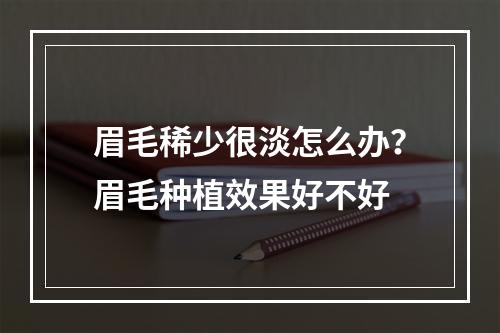 眉毛稀少很淡怎么办？眉毛种植效果好不好