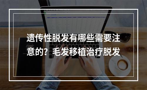 遗传性脱发有哪些需要注意的？毛发移植治疗脱发