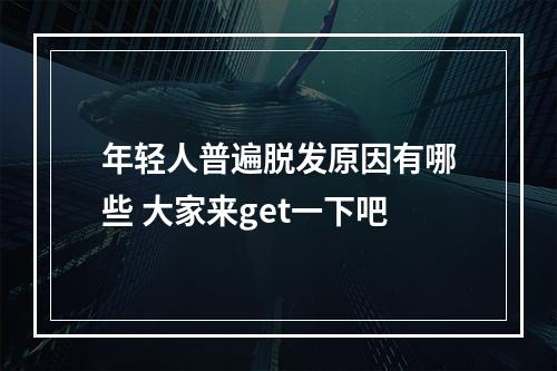 年轻人普遍脱发原因有哪些 大家来get一下吧