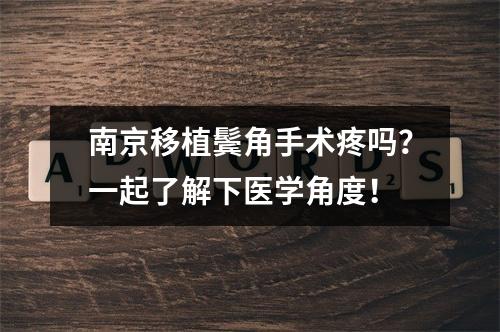 南京移植鬓角手术疼吗？一起了解下医学角度！